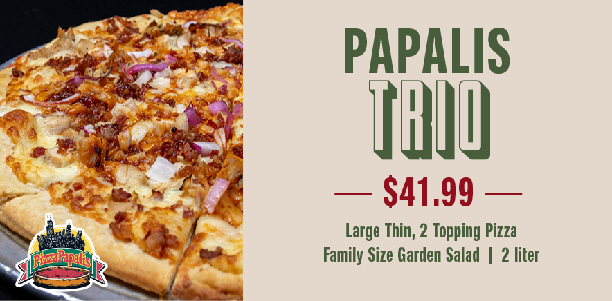 Papalis Trio $41.99 Large Thin Crust(2 topp)Familt Garden Salad 2 lIter